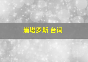 浦塔罗斯 台词